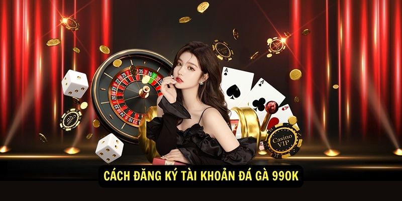Đá Gà 99ok - Sân chơi cá cược đá gà trực tuyến uy tín 6 Cách đăng ký tài khoản Đá Gà 99ok