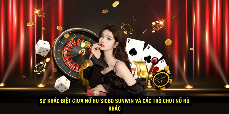 Nổ Hũ Sicbo Sunwin - Trò chơi hấp dẫn, trả thưởng lớn 8 Sự khác biệt giữa Nổ Hũ Sicbo Sunwin và các trò chơi nổ hũ khác