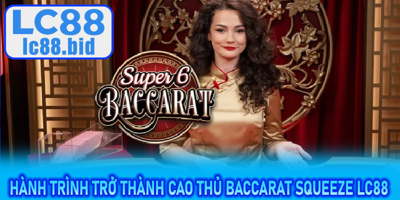 Hành trình trở thành cao thủ Baccarat Squeeze LC88